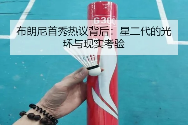 布朗尼首秀热议背后：星二代的光环与现实考验
